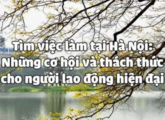 Tìm việc làm tại Hà Nội: Những cơ hội và thách thức cho người lao động hiện đại