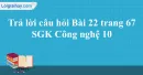 Trả lời câu hỏi Bài 22 trang 67 SGK Công nghệ 10