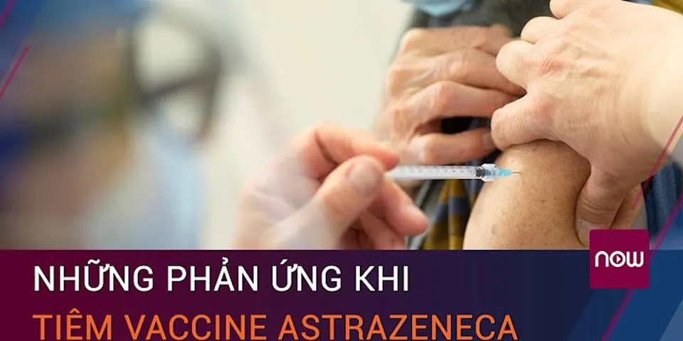 Những điều cần biết sau khi tiêm vaccine astrazeneca