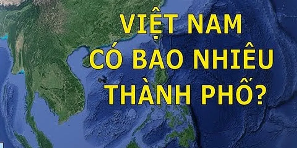 Việt Nam có bao nhiêu tỉnh và thành phố