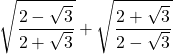 \displaystyle \sqrt{{\frac{{2-\sqrt{3}}}{{2+\sqrt{3}}}}}+\sqrt{{\frac{{2+\sqrt{3}}}{{2-\sqrt{3}}}}}